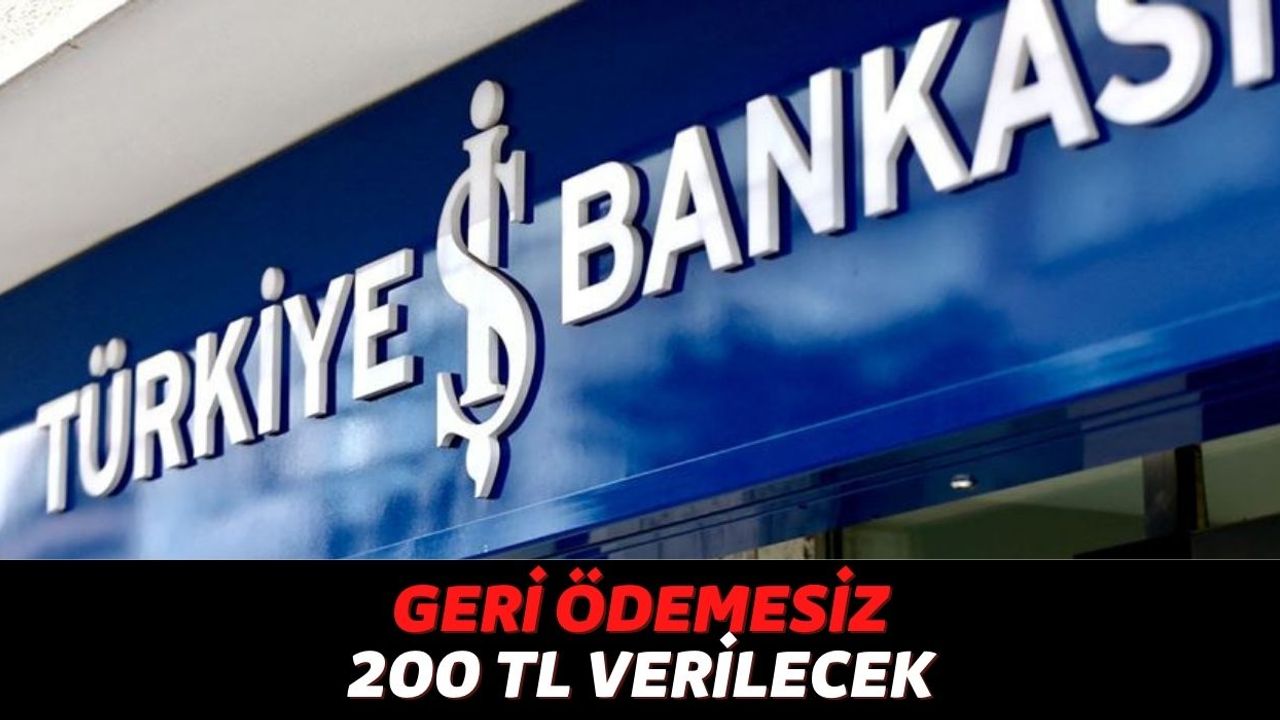 Türkiye İş Bankası'ndan Son Uyarı, Hemen Başvuru Yaparsanız Hesabınıza Geri Ödemesiz 200 TL Nakit Gelecek!